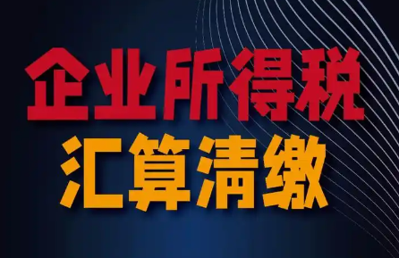 企业所得税汇算清缴，这些问题要知道